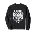 I Like Soccer And Maybe 3 People Sweatshirt - Unique Graphic for Adults