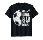 My Goal Is To Deny Yours Soccer Goalie T-Shirt - Unique Graphic Unisex