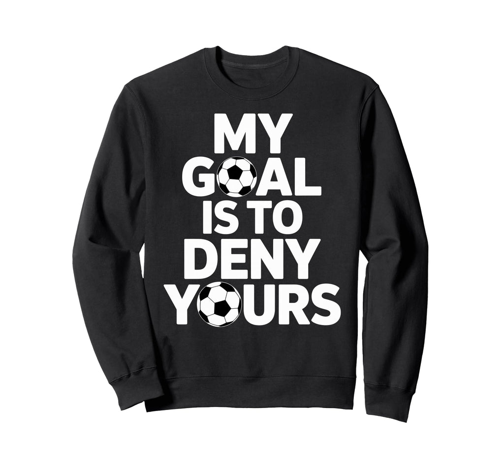 My Goal Is To Deny Yours Soccer Goalie Sweatshirt - Graphic Print Unisex