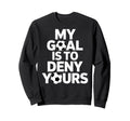 My Goal Is To Deny Yours Soccer Goalie Sweatshirt - Graphic Print Unisex