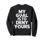 My Goal Is To Deny Yours Soccer Goalie Sweatshirt - Graphic Print Unisex