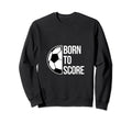 Born Score Soccer Football Goal Striker Sweatshirt - Graphic Print Unisex