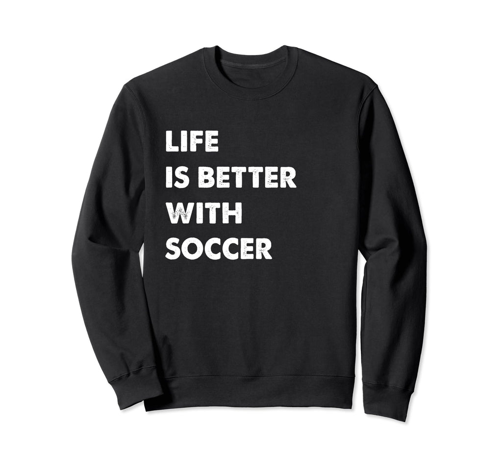 Funny Soccer Life Is Better Soccer Sweatshirt - Fun Novelty Design Unisex