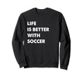 Funny Soccer Life Is Better Soccer Sweatshirt - Fun Novelty Design Unisex