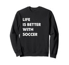 Funny Soccer Life Is Better Soccer Sweatshirt - Fun Novelty Design Unisex