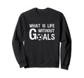 What Is Life Without Goals Football Sweatshirt - Unique Graphic for Adults