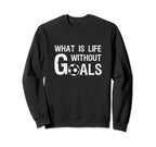 What Is Life Without Goals Football Sweatshirt - Unique Graphic for Adults