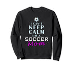 I Cant Keep Calm Im Soccer Mom Sweatshirt - Trendy Graphic for Adults