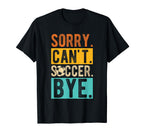 Sorry Cant Soccer Bye Soccer Football T-Shirt - Graphic Print Unisex