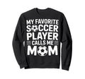 Favorite Soccer Player Calls Me Mom Sweatshirt - Custom Art Print Unisex
