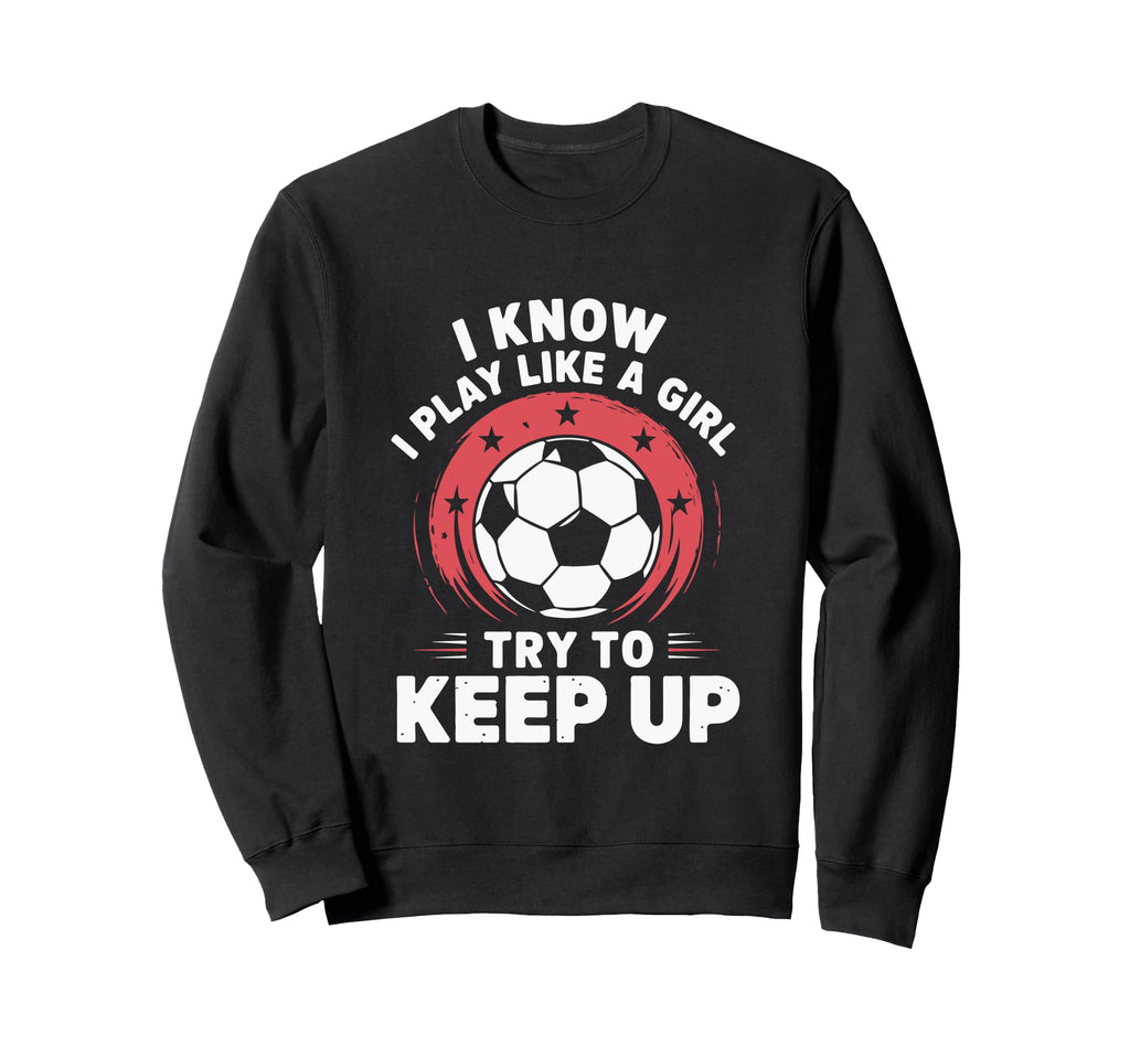 I Know I Play Like Soccer Sweatshirt - Fun Novelty Design for Adults