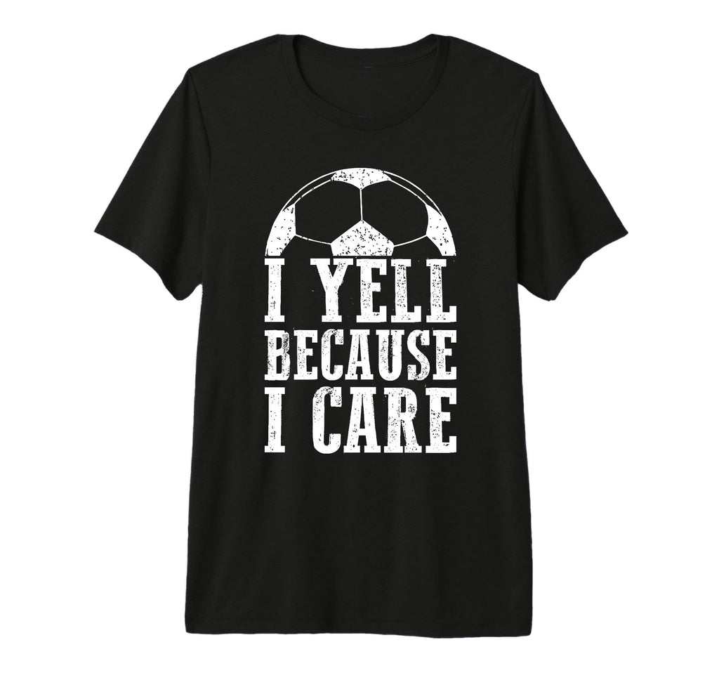 Funny Soccer Fan I Yell Because I Care T-Shirt - Streetwear Style Unisex