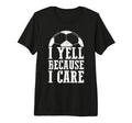 Funny Soccer Fan I Yell Because I Care T-Shirt - Streetwear Style Unisex