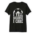 Funny Soccer Fan I Yell Because I Care T-Shirt - Streetwear Style Unisex