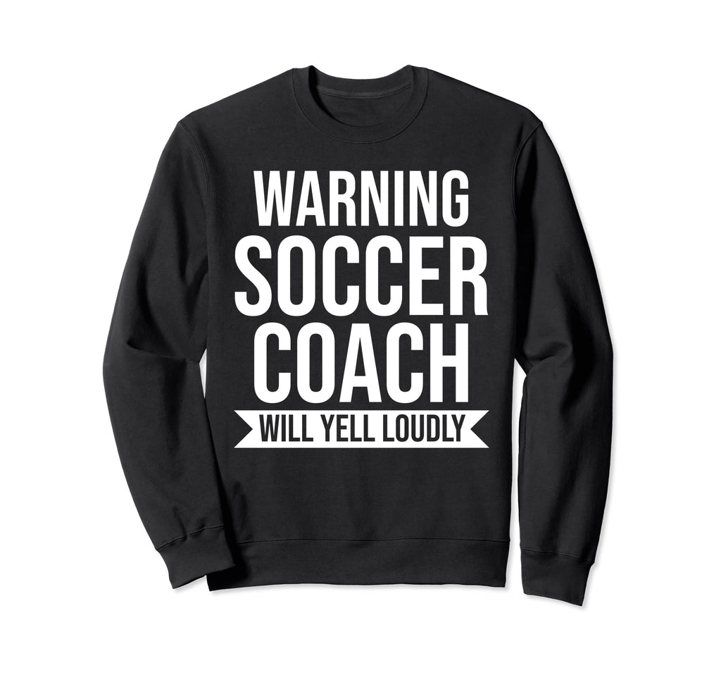 Warning Soccer Coach Will Yell Sweatshirt - Unique Graphic Men Women
