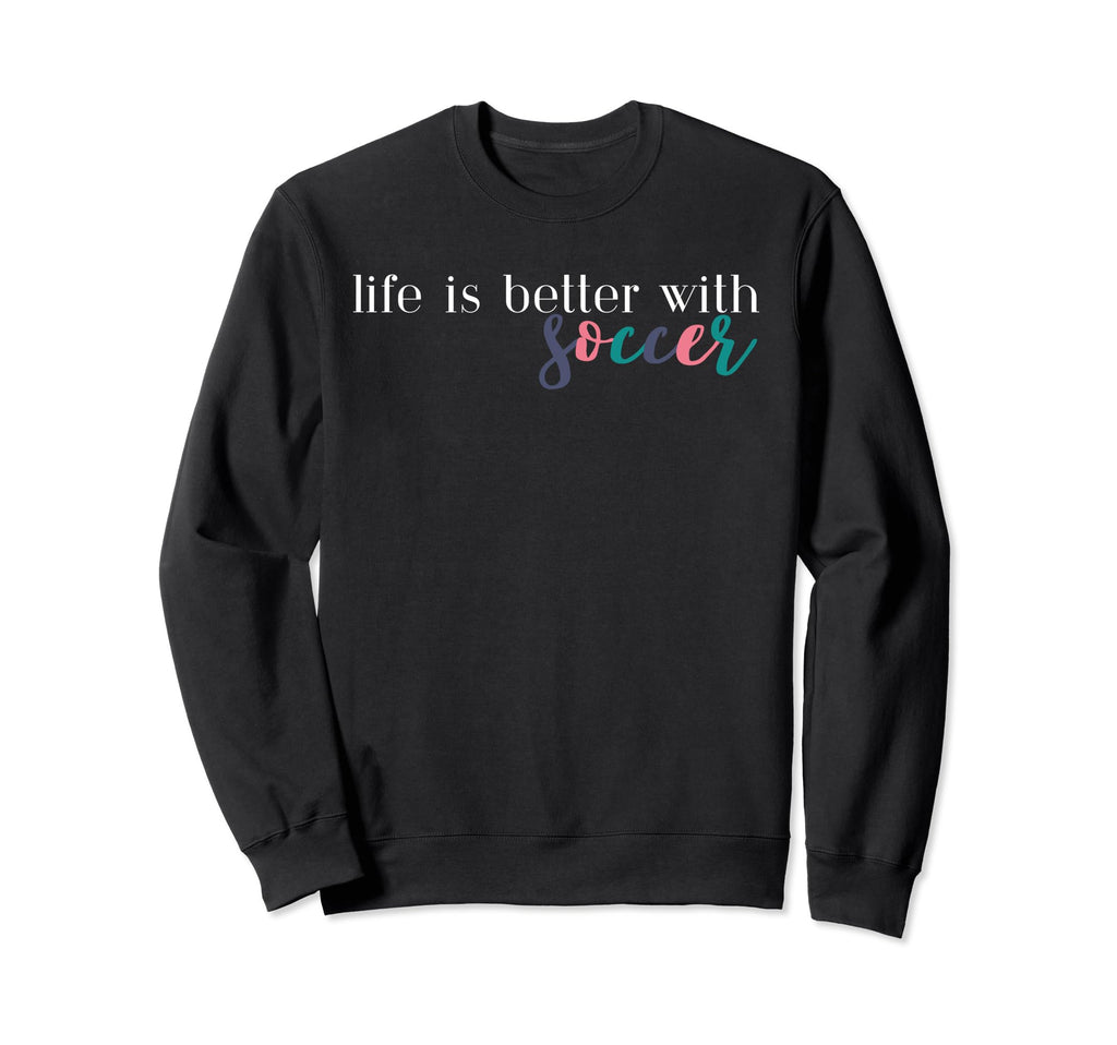 Life Is Better Soccer Soccer Mom Sweatshirt - Novelty Apparel Unisex