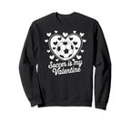 Soccer Is My Valentine Funny Love Sweatshirt - Novelty Apparel Unisex