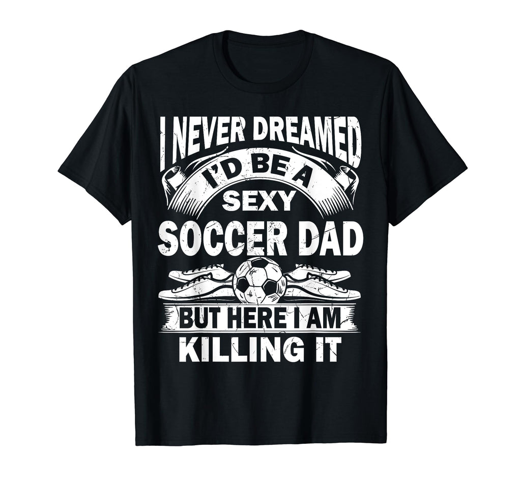 I Never Dreamed Id Be Sexy Soccer T-Shirt - Streetwear Style for Adults