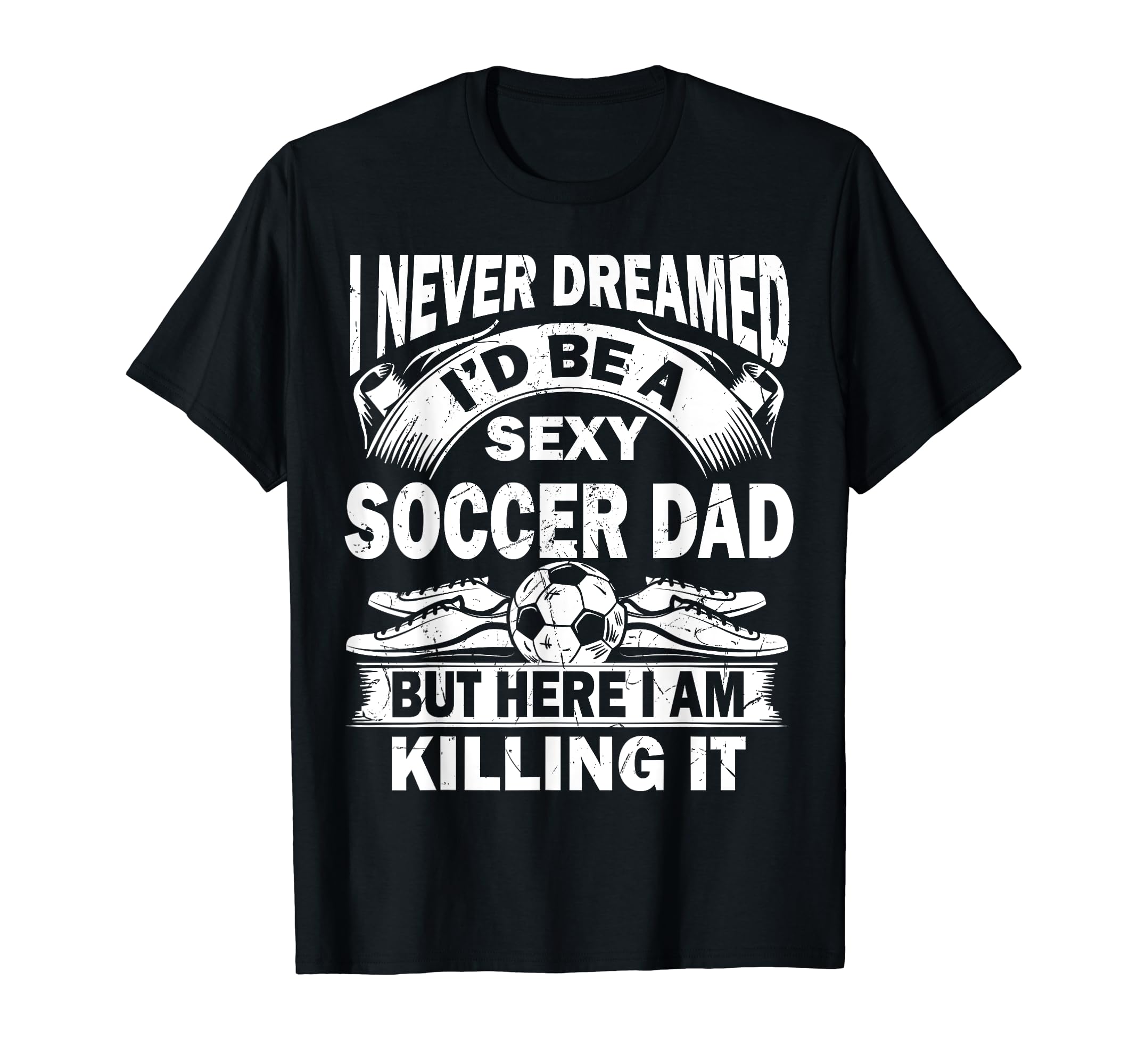 I Never Dreamed Id Be Sexy Soccer T-Shirt - Streetwear Style for Adults