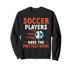 Soccer Players Have Prettiest Moms Sweatshirt - Unique Graphic for Adults