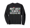 Most Likely To Watch Soccer All Day Sweatshirt - Unique Graphic Men Women