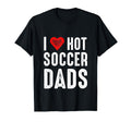 I Love Hot Soccer Dads T-Shirt - Casual Everyday Wear Men Women