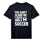 Mens You Dont Scare Me I Coach Soccer T-Shirt - Custom Art Print Unisex