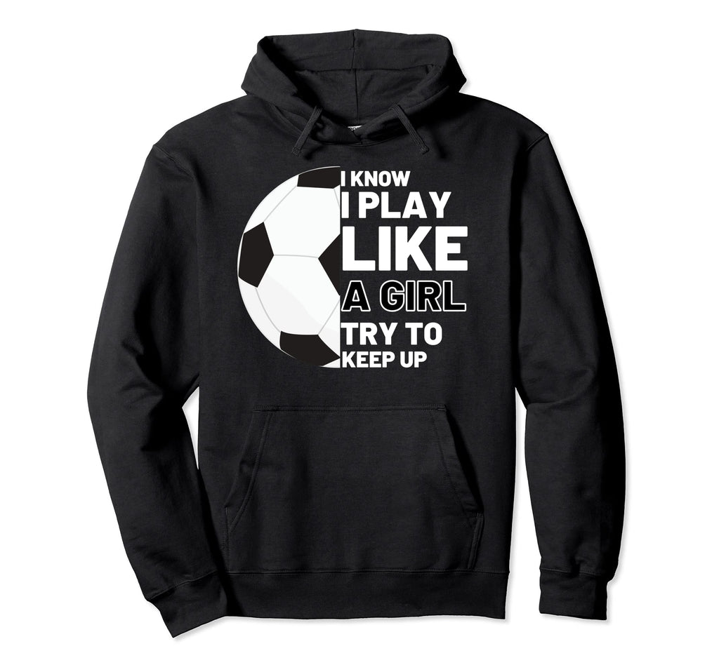 I Know I Play Like Try To Keep Up Soccer Hoodie - Streetwear Style Unisex