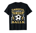 Careful I Love To Kick Balls Funny T-Shirt - Fun Novelty Design Unisex