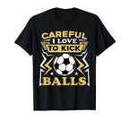 Careful I Love To Kick Balls Funny T-Shirt - Fun Novelty Design Unisex
