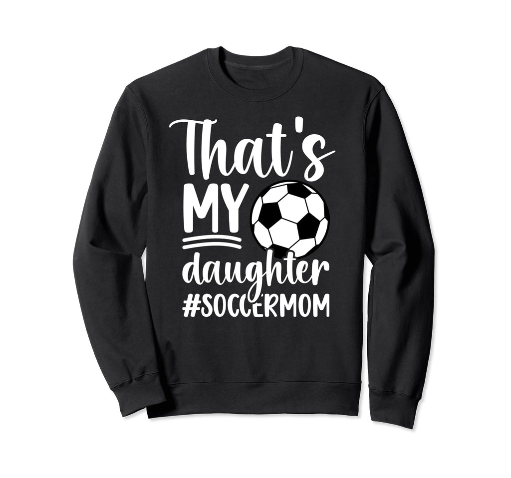 Thats My Daughter Soccer Mom Soccer Sweatshirt - Novelty Apparel Unisex