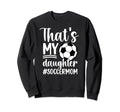 Thats My Daughter Soccer Mom Soccer Sweatshirt - Novelty Apparel Unisex