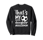 Thats My Daughter Soccer Mom Soccer Sweatshirt - Novelty Apparel Unisex