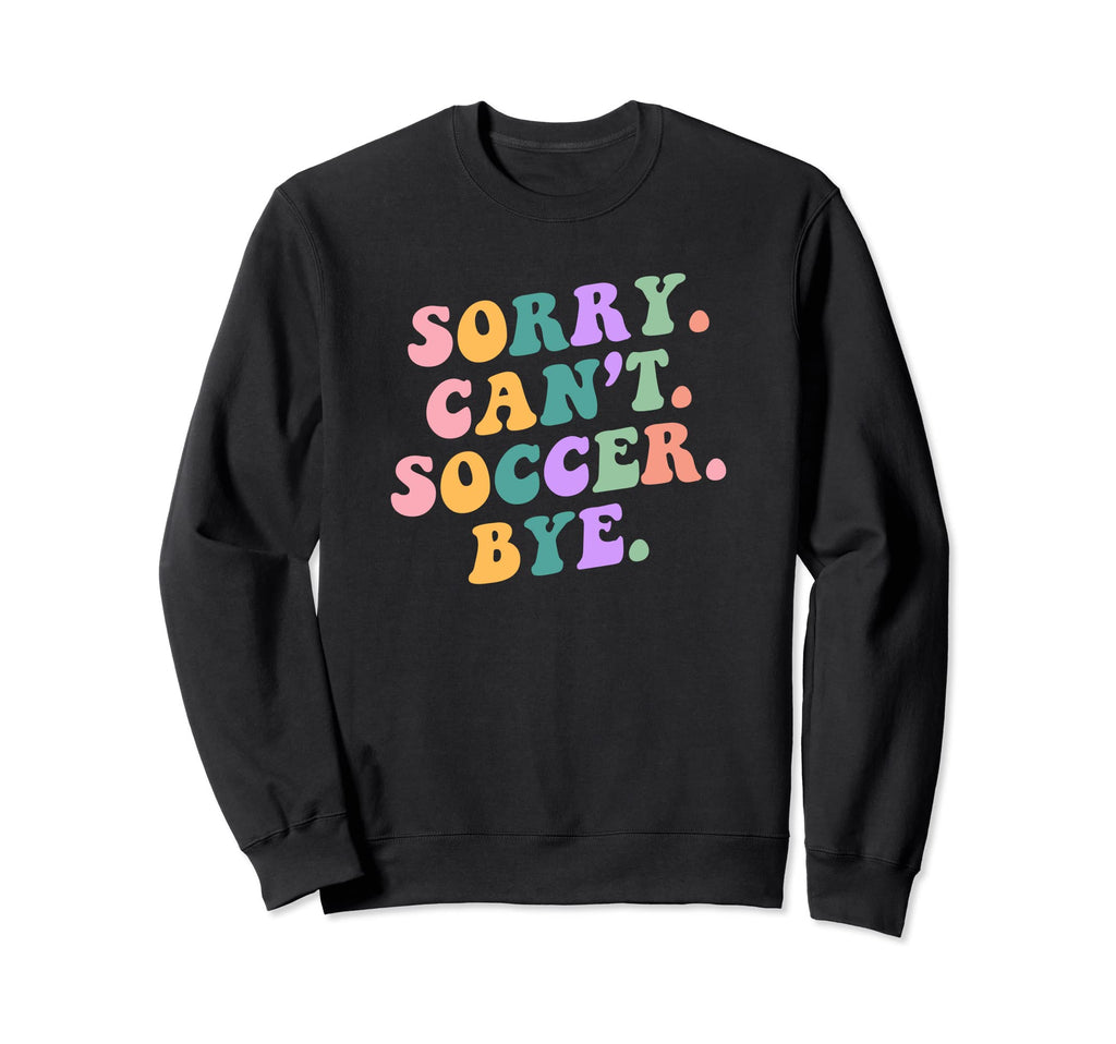 Sorry Cant Soccer Bye Funny Sports Sweatshirt - Novelty Apparel Men Women