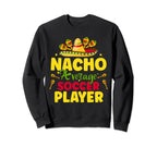 Nacho Average Soccer Player Cinco De Sweatshirt - Trendy Graphic Unisex