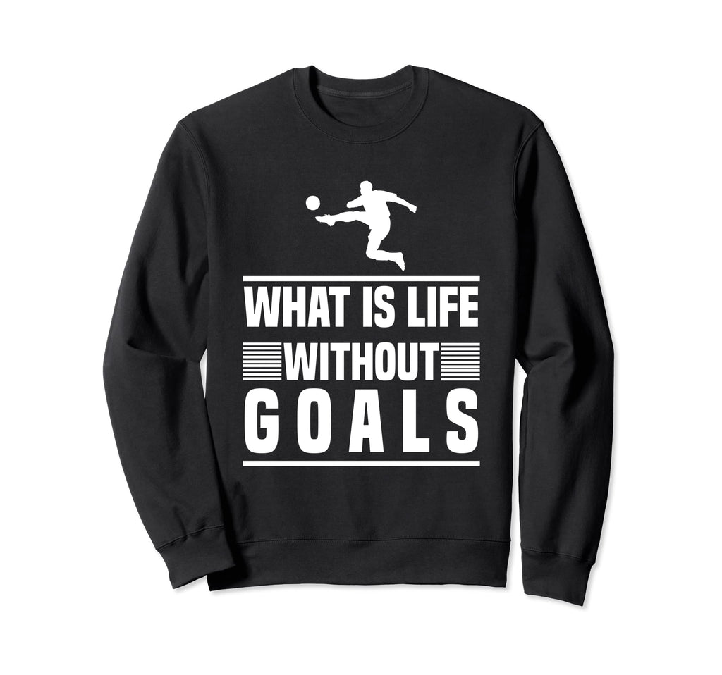 Soccer What Is Life Without Goals Sweatshirt - Custom Art Print for Adults