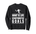Soccer What Is Life Without Goals Sweatshirt - Custom Art Print for Adults