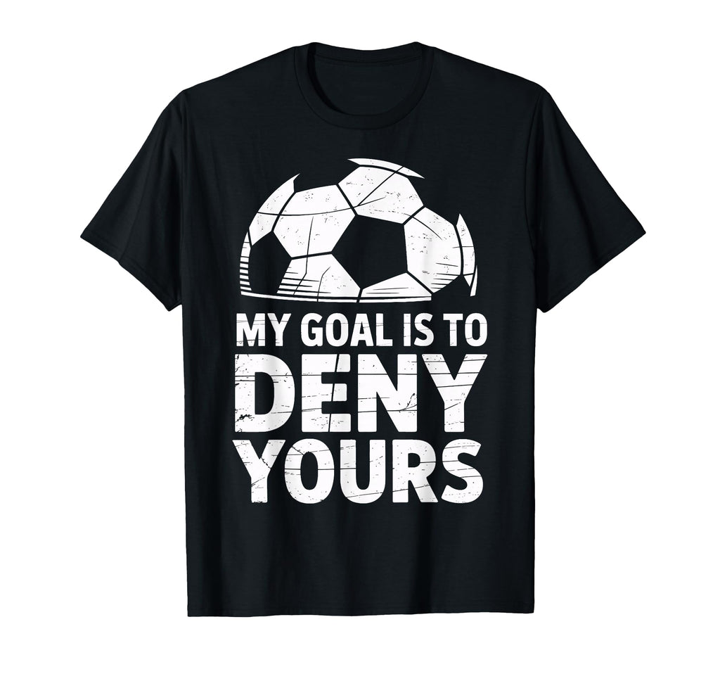 My Goal Is To Deny Yours Soccer Goalie T-Shirt - Novelty Apparel Unisex