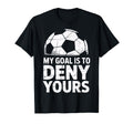 My Goal Is To Deny Yours Soccer Goalie T-Shirt - Novelty Apparel Unisex