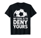 My Goal Is To Deny Yours Soccer Goalie T-Shirt - Novelty Apparel Unisex