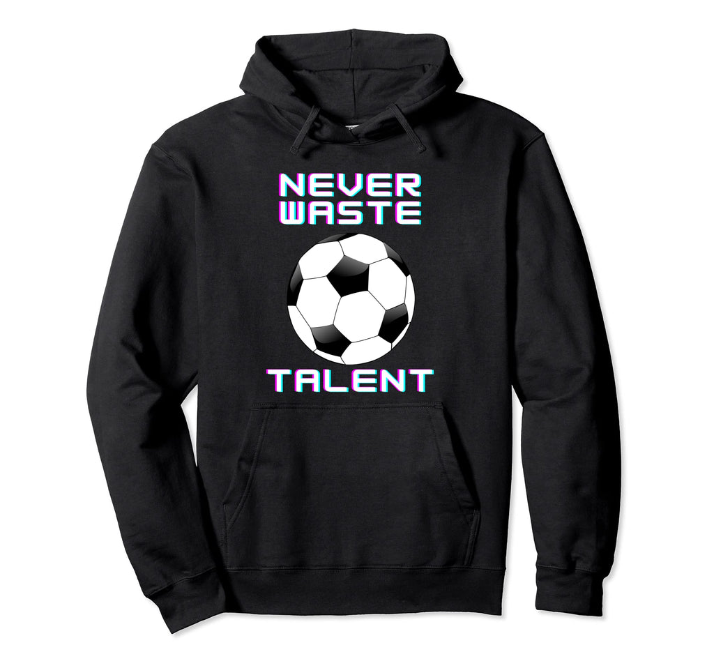 Never Waste Soccer Talent Sport Lover Hoodie - Novelty Apparel Unisex