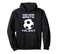 Never Waste Soccer Talent Sport Lover Hoodie - Novelty Apparel Unisex