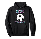 Never Waste Soccer Talent Sport Lover Hoodie - Novelty Apparel Unisex