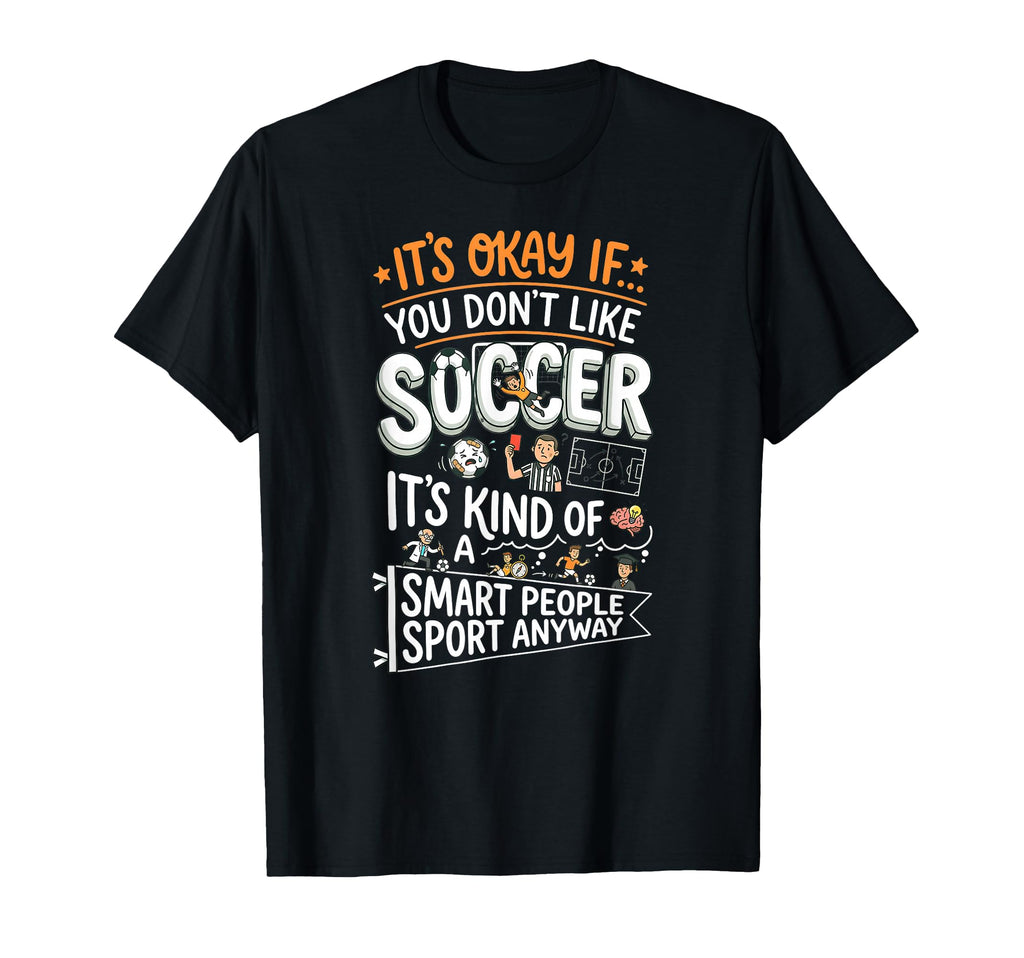 Its Okay If You Dont Like Soccer T-Shirt - Casual Everyday Wear Unisex