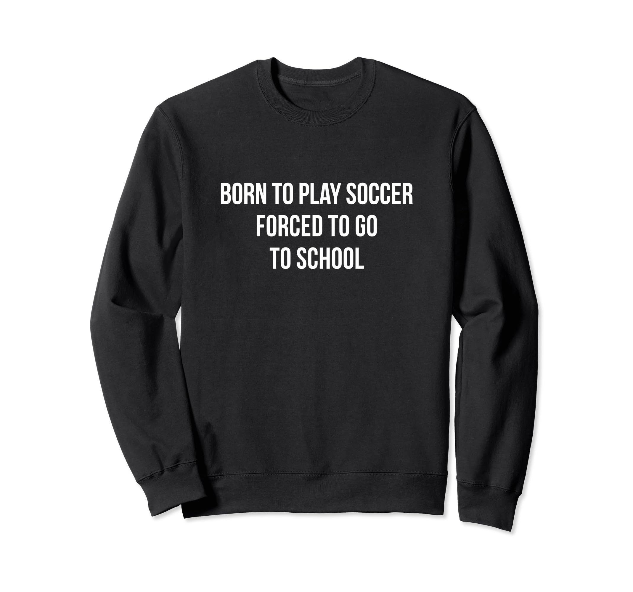Born To Play Soccer Forced To Go To Sweatshirt - Fun Novelty Design Unisex