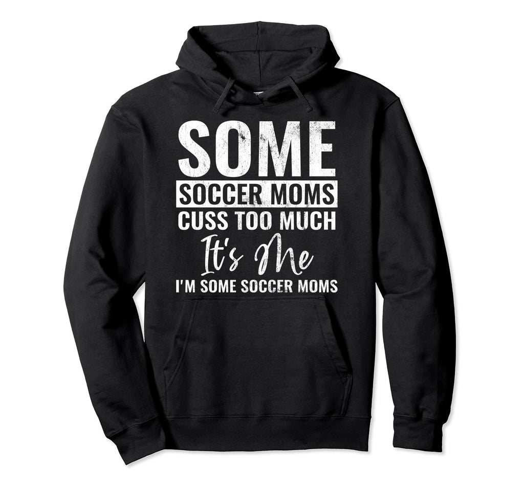 Some Soccer Moms Cuss Too Much Its Me Hoodie - Custom Art Print Men Women