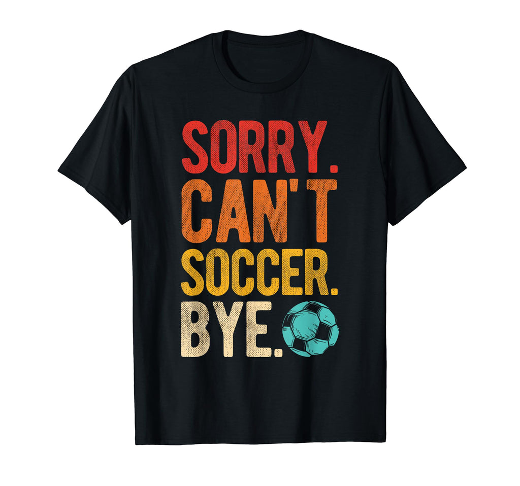 Sorry Cant Soccer Bye Soccer Football T-Shirt - Custom Art Print Men Women