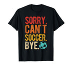 Sorry Cant Soccer Bye Soccer Football T-Shirt - Custom Art Print Men Women