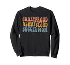 Crazy Proud Always Loud Soccer Mom Sweatshirt - Fun Novelty Design Unisex