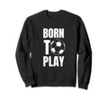 Soccer Players Born To Play Sweatshirt - Casual Everyday Wear Men Women